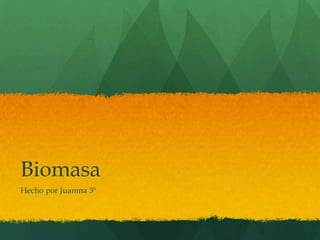 Biomasa
Hecho por Juanma 3ª
 