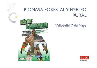 BIOMASA FORESTALY EMPLEOBIOMASA FORESTALY EMPLEO
RURALRURAL
Valladolid, 7 de MayoValladolid, 7 de Mayo
 