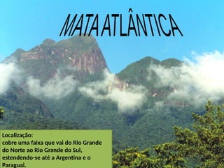 Localização:
cobre uma faixa que vai do Rio Grande
do Norte ao Rio Grande do Sul,
estendendo-se até a Argentina e o
Paraguai.
 