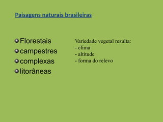 Paisagens naturais brasileiras
Florestais
campestres
complexas
litorâneas
Variedade vegetal resulta:
- clima
- altitude
- forma do relevo
 