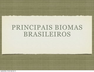 PRINCIPAIS BIOMAS
                        BRASILEIROS




quarta-feira, 16 de maio de 12
 