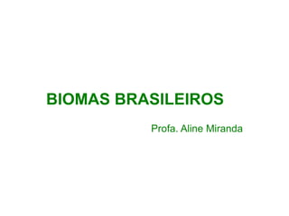 BIOMAS BRASILEIROS
Profa. Aline Miranda
 