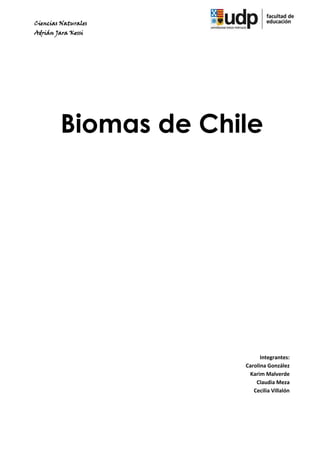 Ciencias Naturales
Adrián Jara Kessi




         Biomas de Chile




                            Integrantes:
                      Carolina González
                       Karim Malverde
                          Claudia Meza
                         Cecilia Villalón
 