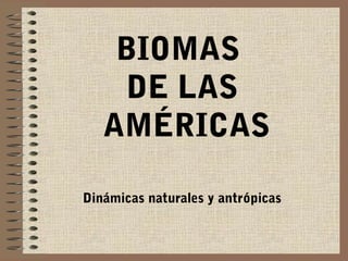 BIOMAS
DE LAS
AMÉRICAS
Dinámicas naturales y antrópicas
 