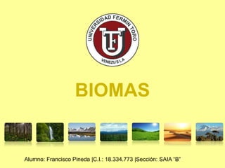 Alumno: Francisco Pineda |C.I.: 18.334.773 |Sección: SAIA “B”
BIOMAS
 