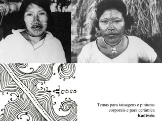 Temas para tatuagens e pinturas 
corporais e para cerâmica 
Kadiwéu 
 