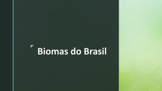 z
Biomas do Brasil
 