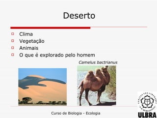 Deserto
   Clima
   Vegetação
   Animais
   O que é explorado pelo homem
                              Camelus bactrianus




               Curso de Biologia - Ecologia
 