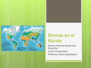 Biomas en el
Mundo
Alumno: Marcelo Santamaría
Sihuincha
Curso: Computación
Profesora: Miriam Santisteban
 