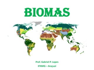 Biomas
Prof. Gabriel P. Lopes
IFNMG – Araçuaí
 