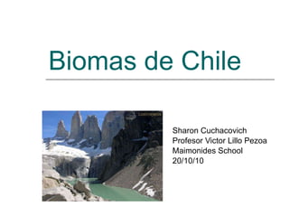 Biomas de Chile Sharon Cuchacovich Profesor Victor Lillo Pezoa Maimonides School 20/10/10 