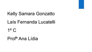 Kelly Samara Gonzatto
Laís Fernanda Lucatelli
1º C
Profª Ana Lídia
 