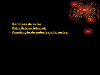 Garimpos de ouro; Extrativismo Mineral; Construção de rodovias e ferrovias; 