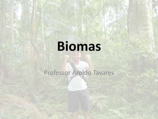 Biomas
Professor Aroldo Tavares
 