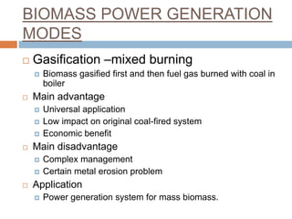 BIOMASS POWER GENERATION
MODES
   Gasification –mixed burning
       Biomass gasified first and then fuel gas burned wit...