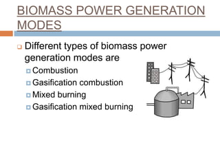 BIOMASS POWER GENERATION
MODES
   Different types of biomass power
    generation modes are
     Combustion

     Gasif...