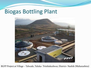Biogas Bottling Plant
BGFP Project at Village – Talwade, Taluka- Trimbakeshwar, District- Nashik (Maharashtra)
 