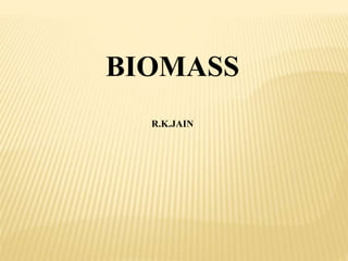BIOMASS
R.K.JAIN