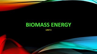 BIOMASS ENERGY
UNIT 3
 