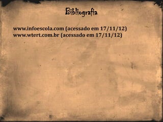 Bibliografia
www.infoescola.com (acessado em 17/11/12)
www.wtert.com.br (acessado em 17/11/12)
 