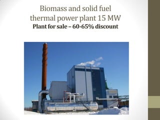 Biomass and solid fuel
thermal power plant 15 MW
Plantforsale–60-65% discount
 