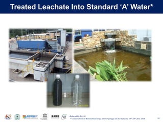 Baharuddin Bin Ali
7th Asian School on Renewable Energy, Puri Pujangga UKM, Malaysia, 16th-20th June 2014
Treated Leachate Into Standard ‘A’ Water*
161
 