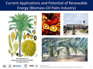 Baharuddin Bin Ali
7th Asian School on Renewable Energy, Puri Pujangga UKM, Malaysia, 16th-20th June 2014
Current Applications and Potential of Renewable
Energy (Biomass-Oil Palm Industry)
33
 