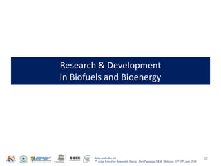 Baharuddin Bin Ali
7th Asian School on Renewable Energy, Puri Pujangga UKM, Malaysia, 16th-20th June 2014
Research & Development
in Biofuels and Bioenergy
82
 