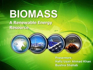 BIOMASS
A Renewable Energy
Resource




                     Presentors:
                     Hafiz Uzair Ahmad Khan
                     Bushra Shahab
 