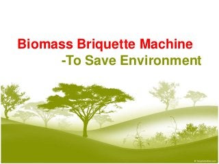 Biomass Briquette Machine
-To Save Environment
 