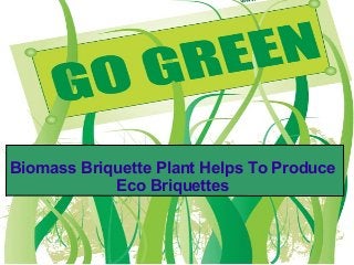 Biomass Briquette Plant Helps To Produce 
Eco Briquettes 
 