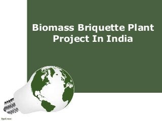 Biomass Briquette Plant
Project In India
 