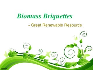 Biomass Briquettes
- Great Renewable Resource

 