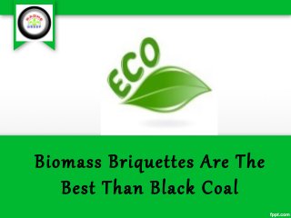 Biomass Briquettes Are The 
Best Than Black Coal 
 