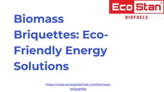Biomass
Briquettes: Eco-
Friendly Energy
Solutions
https://www.ecostanbiofuel.com/biomass-
briquettes
 