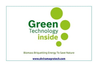 Biomass Briquetting Energy To Save Nature
www.shriramagrotech.com
 