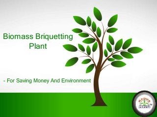 Biomass Briquetting
Plant

- For Saving Money And Environment

 