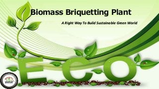 Biomass Briquetting Plant
A Right Way To Build Sustainable Green World
 