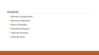 Contents
• Biomass Composition
• Biomass Properties
• Basis of Analysis
• Proximate Analysis
• Ultimate Analysis
• Heating Value
 