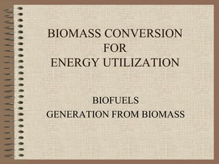 BIOMASS CONVERSION
FOR
ENERGY UTILIZATION
BIOFUELS
GENERATION FROM BIOMASS

 