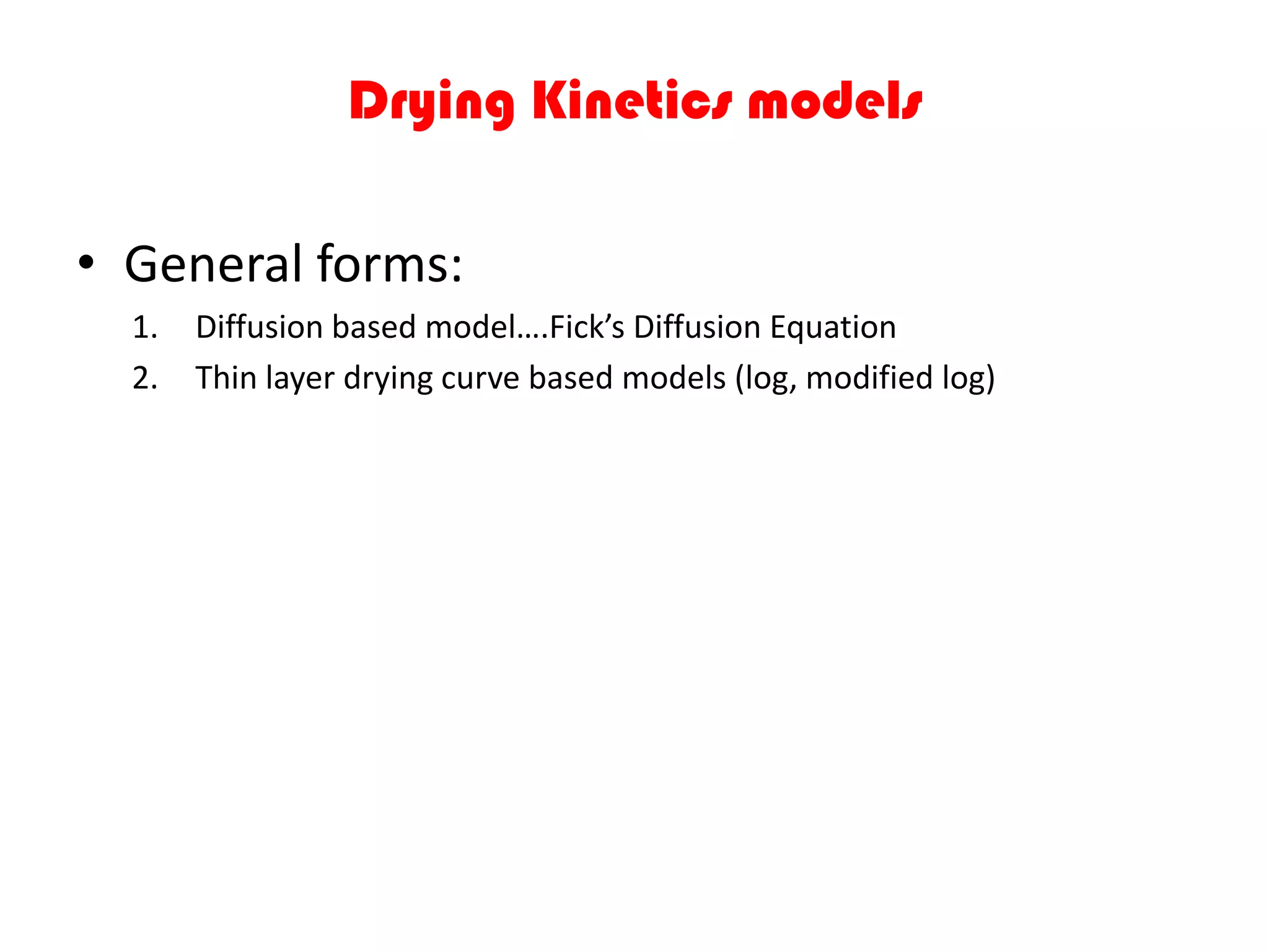 Drying Kinetics models

• General forms:
  1.   Diffusion based model….Fick’s Diffusion Equation
  2.   Thin layer drying curve based models (log, modified log)
 