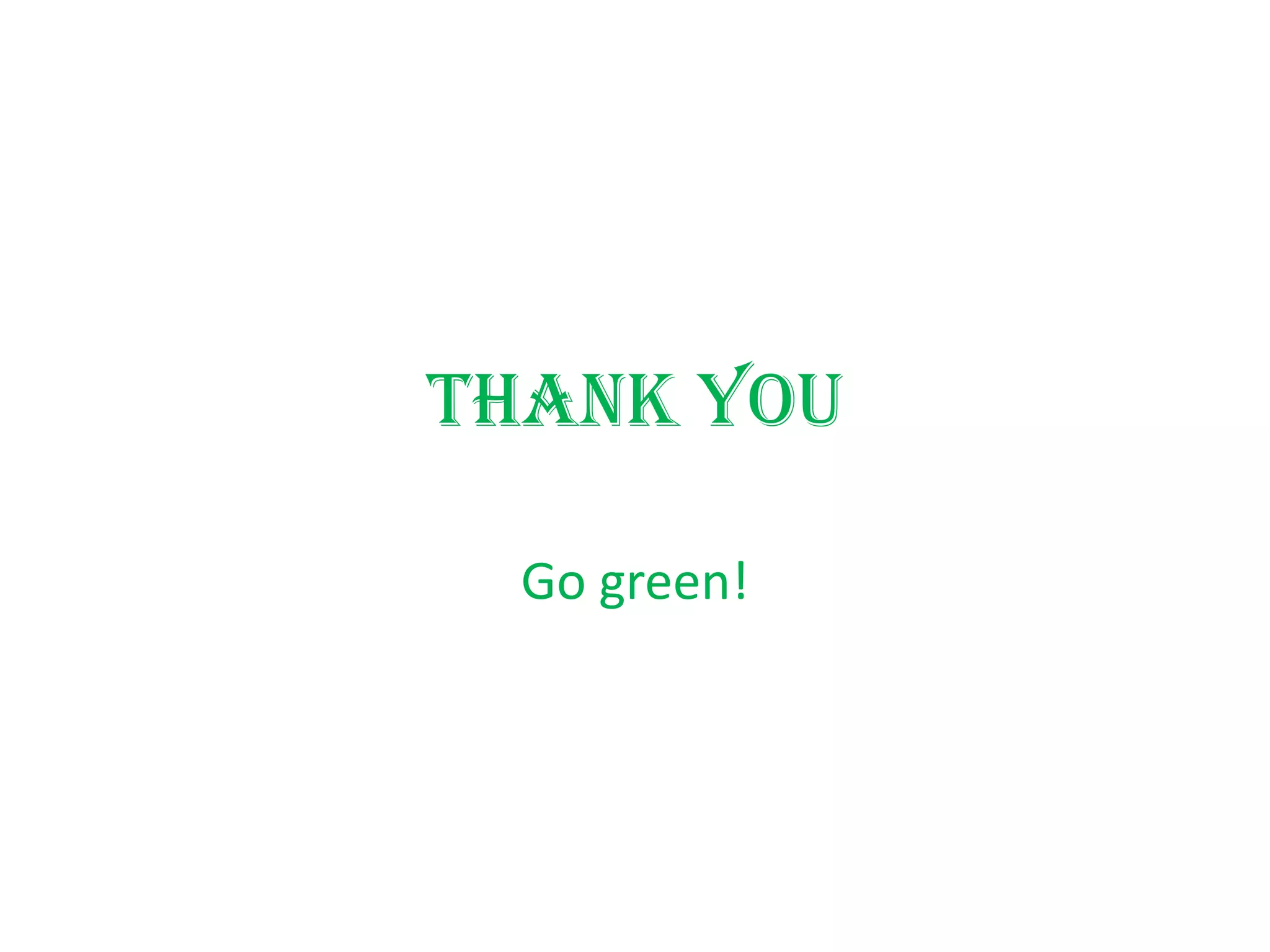Thank you

  Go green!
 
