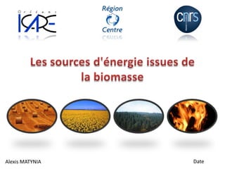 Les sources d'énergie issues de la biomasse Date Alexis MATYNIA 