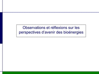 Observations et réflexions sur les
perspectives d’avenir des bioénergies
 