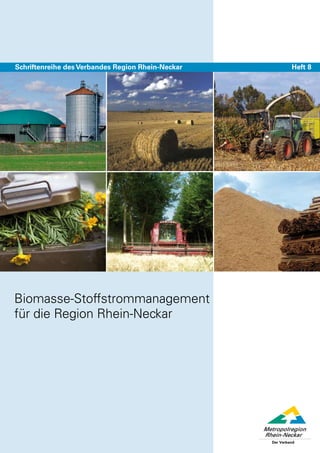 Schriftenreihe des Verbandes Region Rhein-Neckar   Heft 8




Biomasse-Stoffstrommanagement
für die Region Rhein-Neckar
 