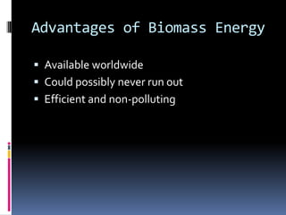 Advantages of Biomass EnergyAvailable worldwideCould possibly never run outEfficient and non-polluting