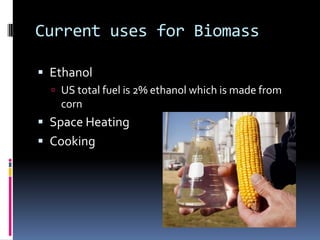 Current uses for BiomassEthanolUS total fuel is 2% ethanol which is made from cornSpace HeatingCooking