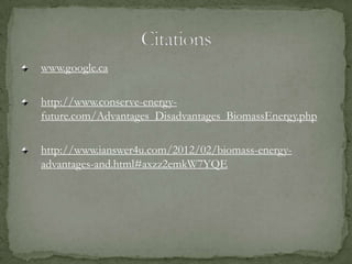 www.google.ca
http://www.conserve-energy-
future.com/Advantages_Disadvantages_BiomassEnergy.php
http://www.ianswer4u.com/2012/02/biomass-energy-
advantages-and.html#axzz2emkW7YQE
 