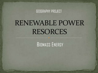 BIOMASS ENERGY
GEOGRAPHY PROJECT
 