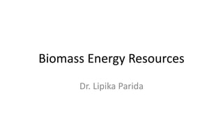 Biomass Energy Resources
Dr. Lipika Parida
 